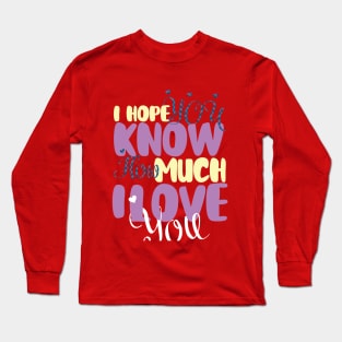 I hope You Know How Much I LOVE You :Happy Valentines Day Long Sleeve T-Shirt